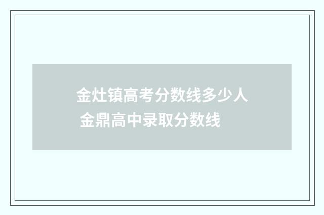 金灶镇高考分数线多少人 金鼎高中录取分数线