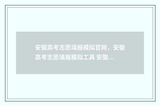 安徽高考志愿填报模拟官网，安徽高考志愿填报模拟工具 安徽高考志愿填报ip地址不在范围