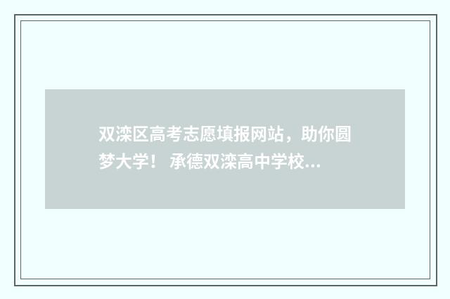 双滦区高考志愿填报网站，助你圆梦大学！ 承德双滦高中学校报名