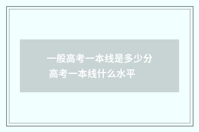 一般高考一本线是多少分 高考一本线什么水平