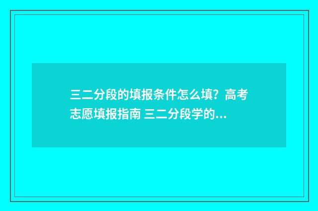 三二分段的填报条件怎么填？高考志愿填报指南 三二分段学的是什么