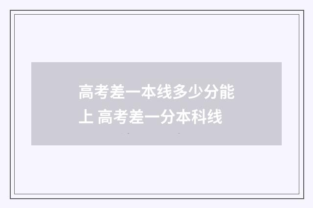 高考差一本线多少分能上 高考差一分本科线