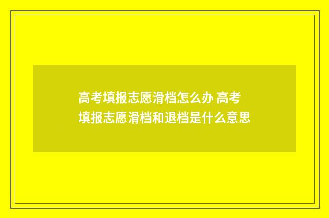 高考填报志愿滑档怎么办 高考填报志愿滑档和退档是什么意思