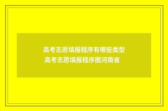 高考志愿填报程序有哪些类型 高考志愿填报程序图河南省