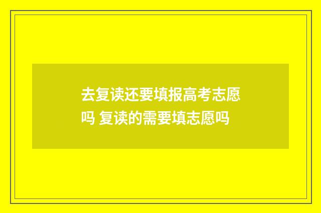 去复读还要填报高考志愿吗 复读的需要填志愿吗