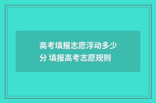高考填报志愿浮动多少分 填报高考志愿规则