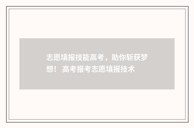 志愿填报技能高考，助你斩获梦想！ 高考报考志愿填报技术