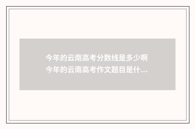 今年的云南高考分数线是多少啊 今年的云南高考作文题目是什么