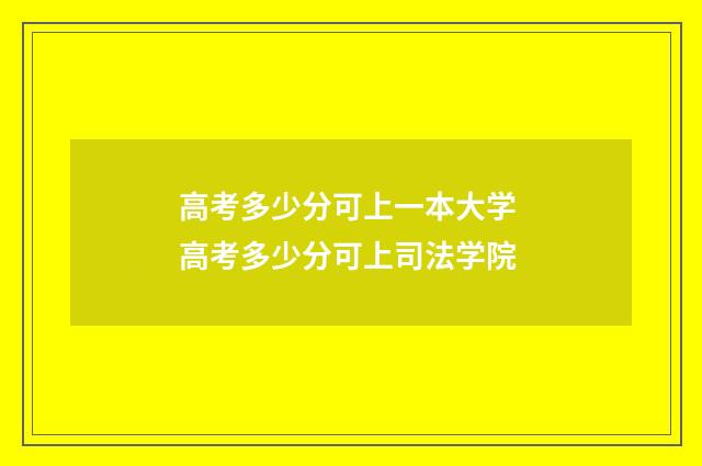 高考多少分可上一本大学 高考多少分可上司法学院
