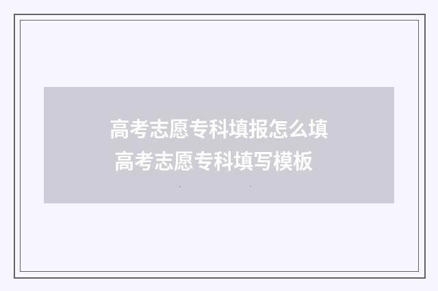 高考志愿专科填报怎么填 高考志愿专科填写模板