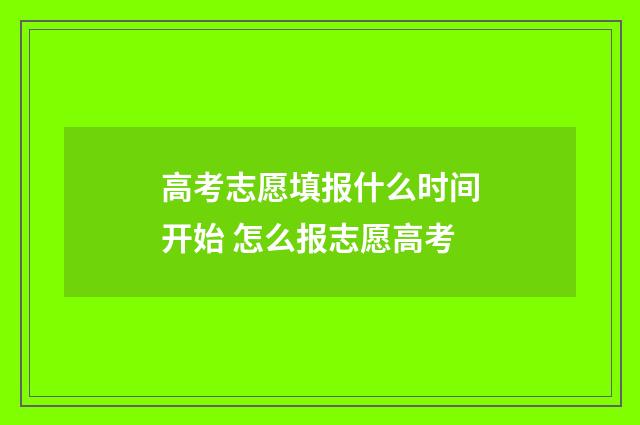 高考志愿填报什么时间开始 怎么报志愿高考