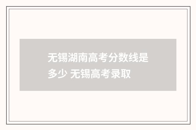 无锡湖南高考分数线是多少 无锡高考录取