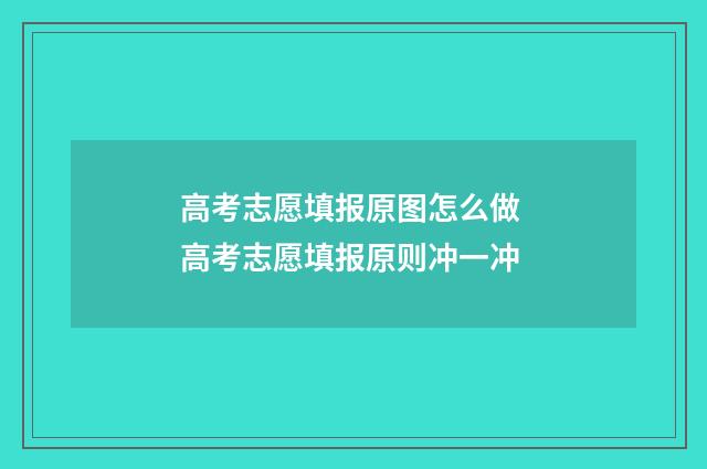 高考志愿填报原图怎么做 高考志愿填报原则冲一冲