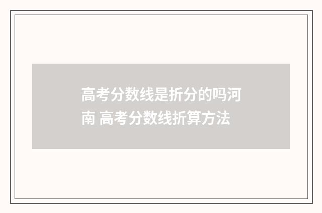 高考分数线是折分的吗河南 高考分数线折算方法