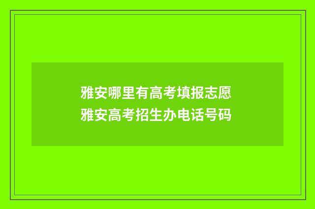 雅安哪里有高考填报志愿 雅安高考招生办电话号码