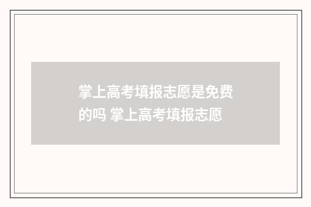 掌上高考填报志愿是免费的吗 掌上高考填报志愿