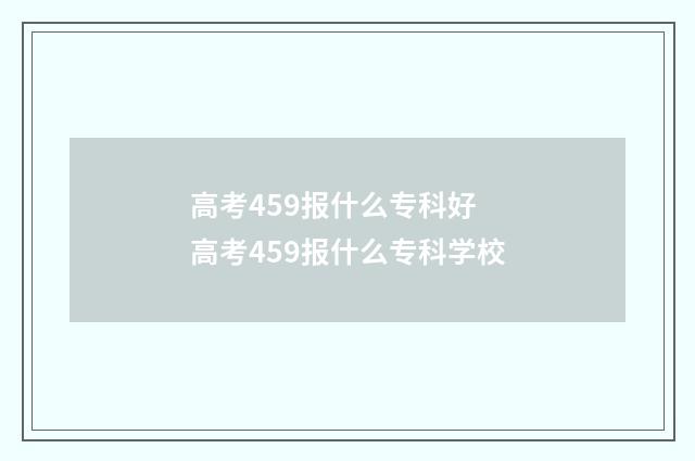 高考459报什么专科好 高考459报什么专科学校