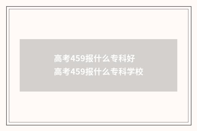 高考459报什么专科好 高考459报什么专科学校