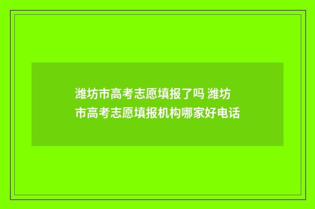 潍坊市高考志愿填报了吗 潍坊市高考志愿填报机构哪家好电话