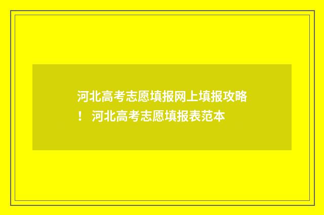 河北高考志愿填报网上填报攻略！ 河北高考志愿填报表范本