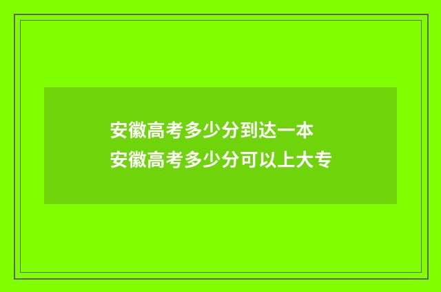安徽高考多少分到达一本 安徽高考多少分可以上大专