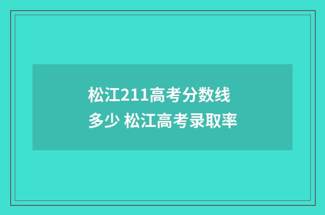 松江211高考分数线多少 松江高考录取率