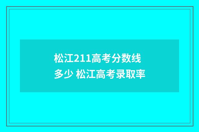 松江211高考分数线多少 松江高考录取率