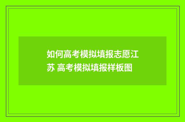 如何高考模拟填报志愿江苏 高考模拟填报样板图