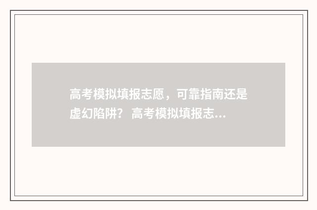 高考模拟填报志愿，可靠指南还是虚幻陷阱？ 高考模拟填报志愿必须填吗