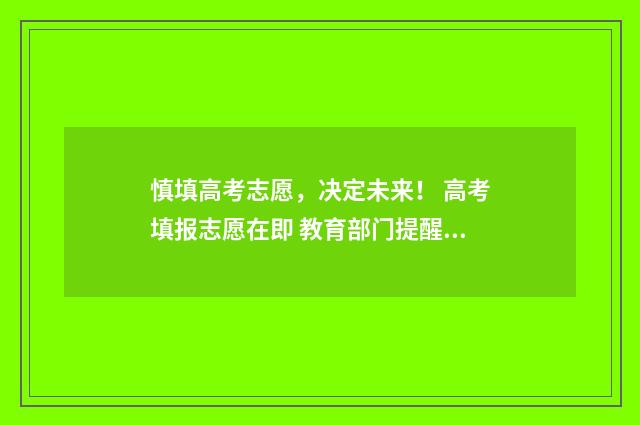 慎填高考志愿，决定未来！ 高考填报志愿在即 教育部门提醒考生谨防志愿填报陷阱
