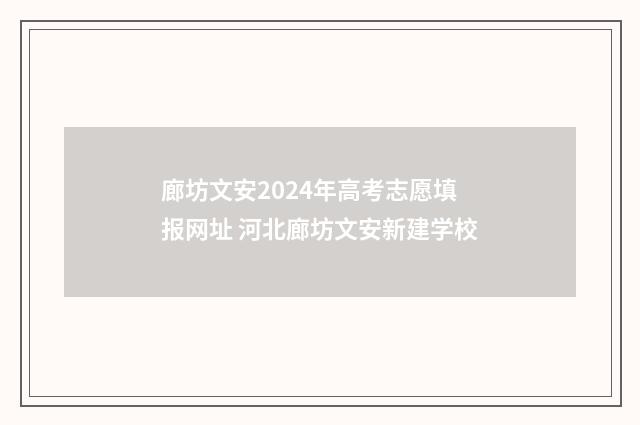 廊坊文安2024年高考志愿填报网址 河北廊坊文安新建学校