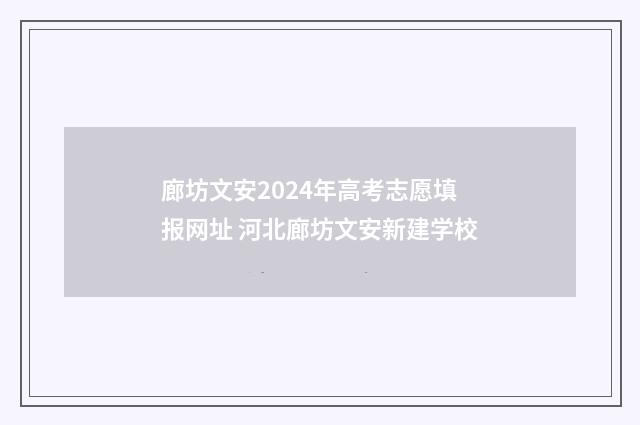 廊坊文安2024年高考志愿填报网址 河北廊坊文安新建学校