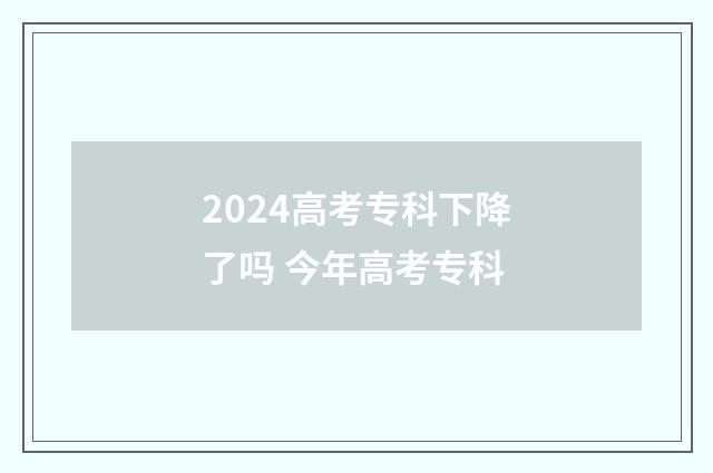 2024高考专科下降了吗 今年高考专科