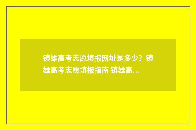 镇雄高考志愿填报网址是多少？镇雄高考志愿填报指南 镇雄高考志愿填错了