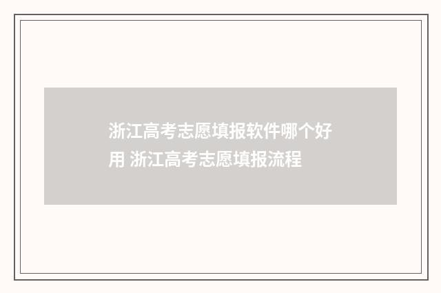 浙江高考志愿填报软件哪个好用 浙江高考志愿填报流程