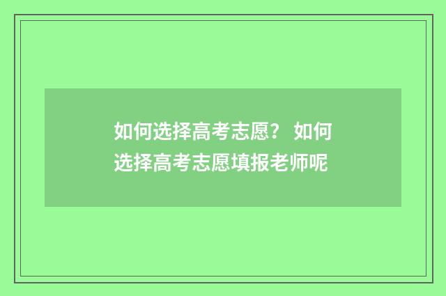 如何选择高考志愿？ 如何选择高考志愿填报老师呢