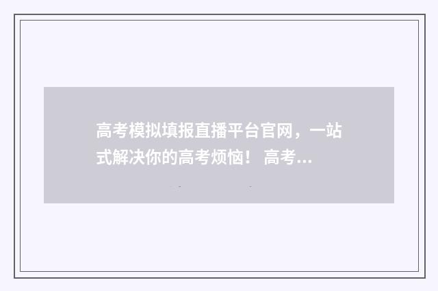 高考模拟填报直播平台官网，一站式解决你的高考烦恼！ 高考模拟填报系统2021在哪