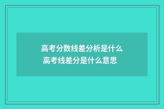 高考分数线差分析是什么 高考线差分是什么意思