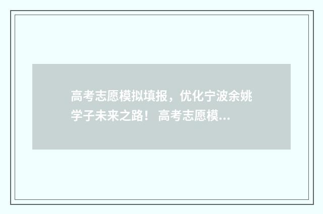 高考志愿模拟填报，优化宁波余姚学子未来之路！ 高考志愿模拟填报系统官网山东