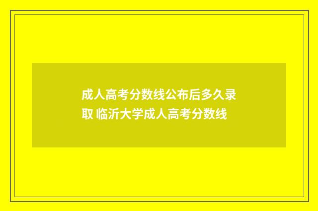 成人高考分数线公布后多久录取 临沂大学成人高考分数线