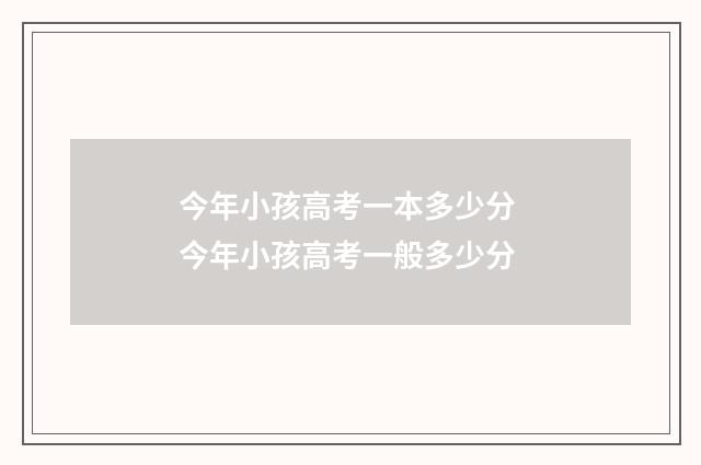 今年小孩高考一本多少分 今年小孩高考一般多少分