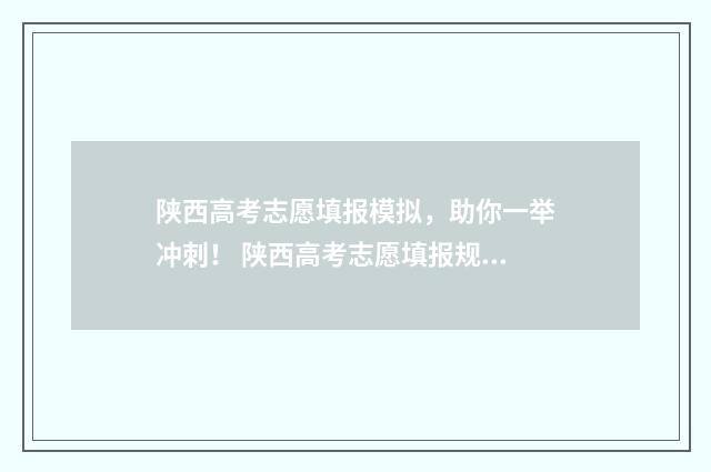 陕西高考志愿填报模拟，助你一举冲刺！ 陕西高考志愿填报规则