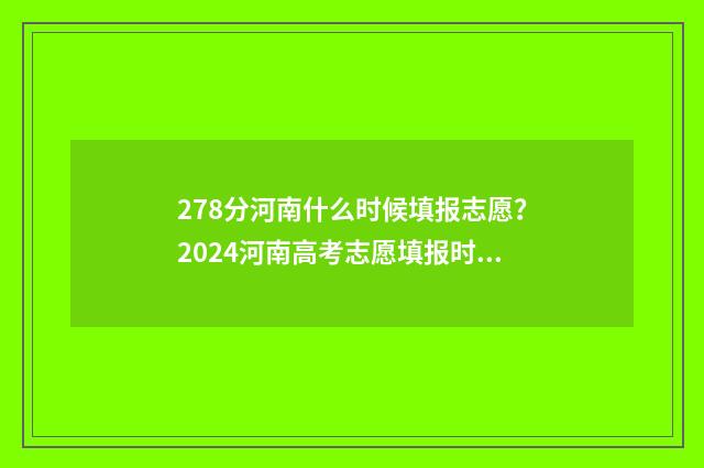 278分河南什么时候填报志愿？2024河南高考志愿填报时间及指南 2021年高考分数线河南什么时候出来