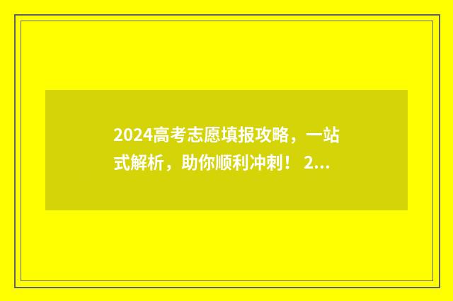 2024高考志愿填报攻略，一站式解析，助你顺利冲刺！ 2024高考志愿填报