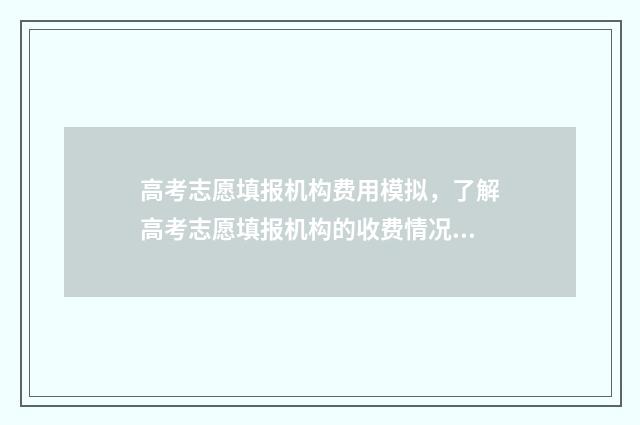 高考志愿填报机构费用模拟，了解高考志愿填报机构的收费情况！ 高考志愿填报机构哪家好