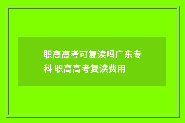 职高高考可复读吗广东专科 职高高考复读费用