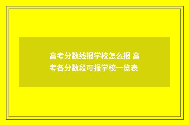 高考分数线报学校怎么报 高考各分数段可报学校一览表