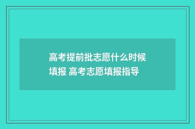 高考提前批志愿什么时候填报 高考志愿填报指导