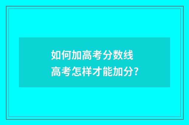 如何加高考分数线 高考怎样才能加分?