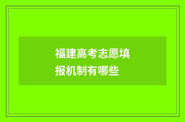 福建高考志愿填报机制有哪些